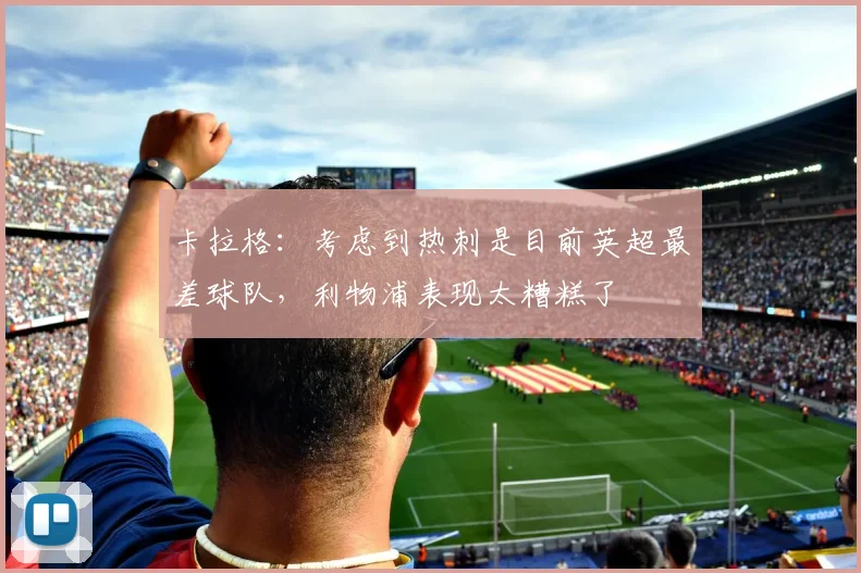 卡拉格：考虑到热刺是目前英超最差球队，利物浦表现太糟糕了